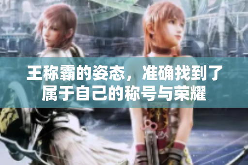 王称霸的姿态，准确找到了属于自己的称号与荣耀