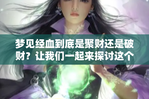梦见经血到底是聚财还是破财？让我们一起来探讨这个问题吧。