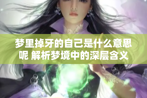 梦里掉牙的自己是什么意思呢 解析梦境中的深层含义