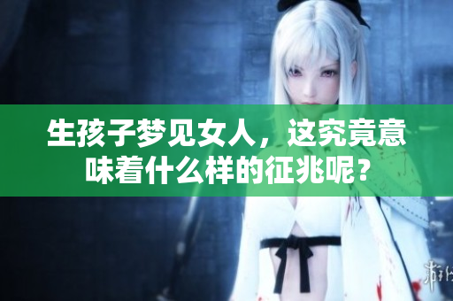 生孩子梦见女人，这究竟意味着什么样的征兆呢？
