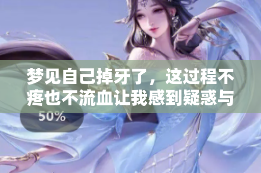 梦见自己掉牙了，这过程不疼也不流血让我感到疑惑与好奇