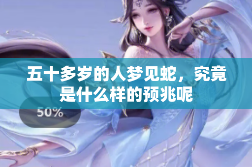 五十多岁的人梦见蛇，究竟是什么样的预兆呢
