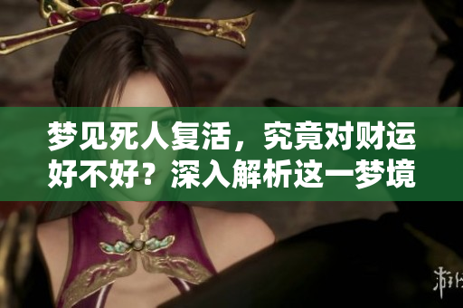 梦见死人复活，究竟对财运好不好？深入解析这一梦境的寓意与影响。