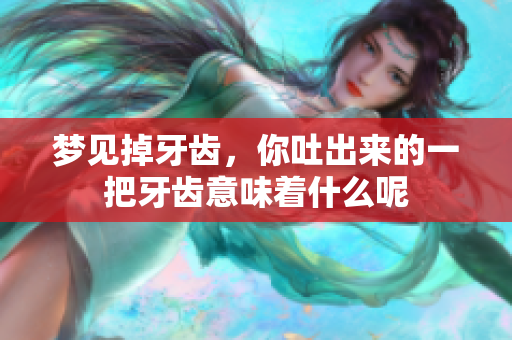梦见掉牙齿，你吐出来的一把牙齿意味着什么呢