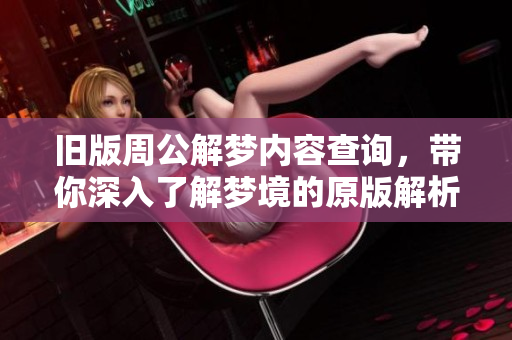 旧版周公解梦内容查询，带你深入了解梦境的原版解析