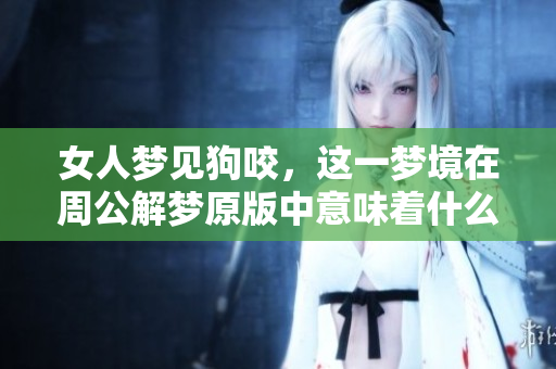 女人梦见狗咬，这一梦境在周公解梦原版中意味着什么呢
