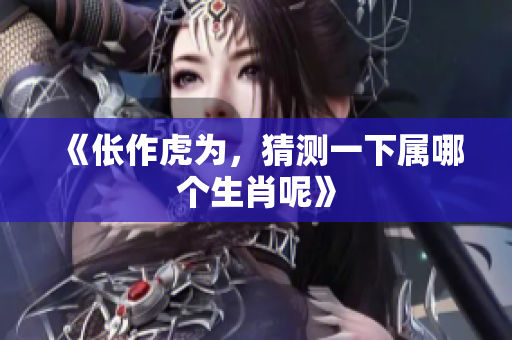 《伥作虎为，猜测一下属哪个生肖呢》