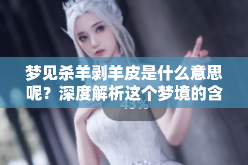 梦见杀羊剥羊皮是什么意思呢？深度解析这个梦境的含义与象征。
