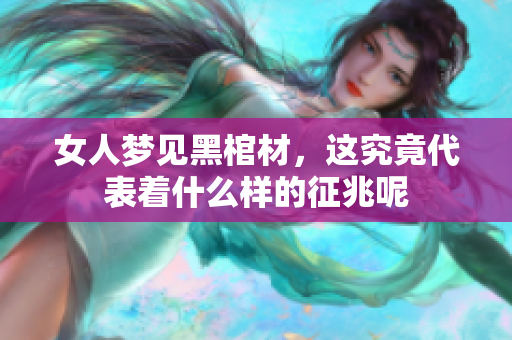 女人梦见黑棺材，这究竟代表着什么样的征兆呢