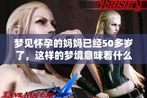 梦见怀孕的妈妈已经50多岁了，这样的梦境意味着什么呢