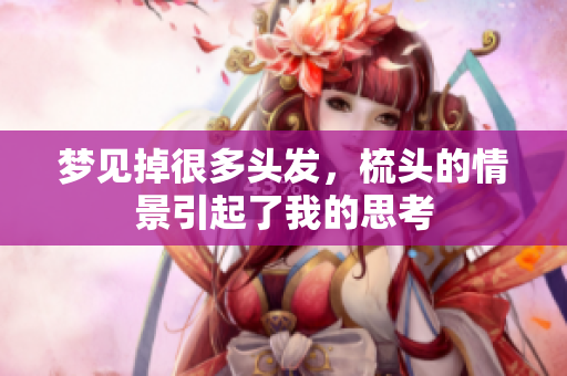 梦见掉很多头发，梳头的情景引起了我的思考