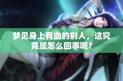 梦见身上有血的别人，这究竟是怎么回事呢？