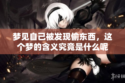 梦见自己被发现偷东西，这个梦的含义究竟是什么呢