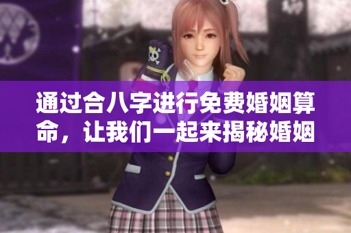 通过合八字进行免费婚姻算命，让我们一起来揭秘婚姻的奥秘