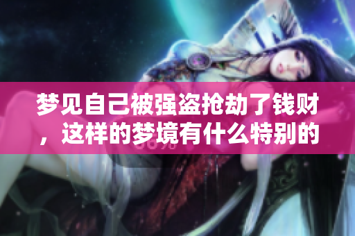 梦见自己被强盗抢劫了钱财，这样的梦境有什么特别的启示呢