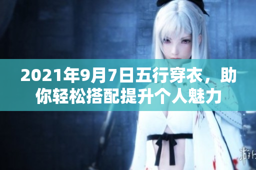 2021年9月7日五行穿衣，助你轻松搭配提升个人魅力