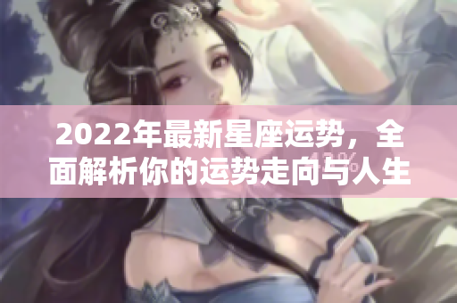 2022年最新星座运势，全面解析你的运势走向与人生指引