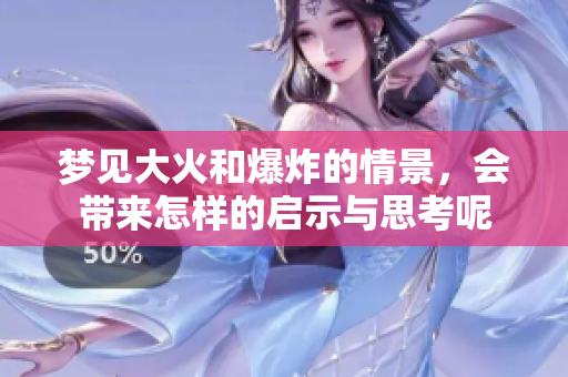 梦见大火和爆炸的情景，会带来怎样的启示与思考呢