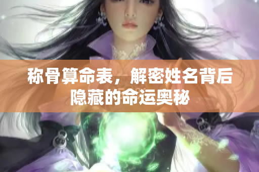 称骨算命表，解密姓名背后隐藏的命运奥秘