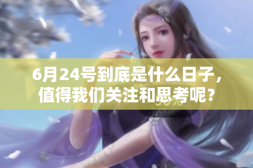 6月24号到底是什么日子，值得我们关注和思考呢？