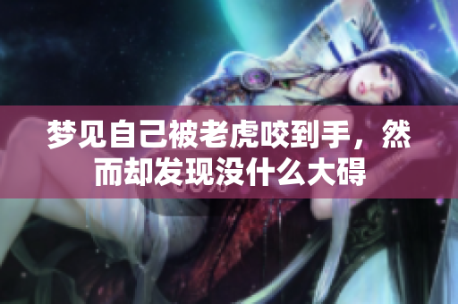 梦见自己被老虎咬到手，然而却发现没什么大碍