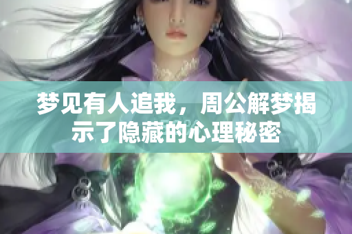梦见有人追我，周公解梦揭示了隐藏的心理秘密