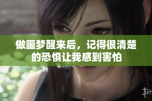 做噩梦醒来后，记得很清楚的恐惧让我感到害怕