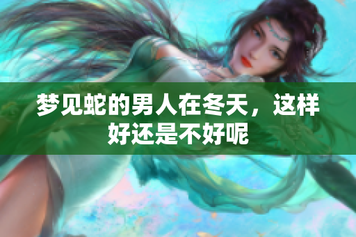 梦见蛇的男人在冬天，这样好还是不好呢