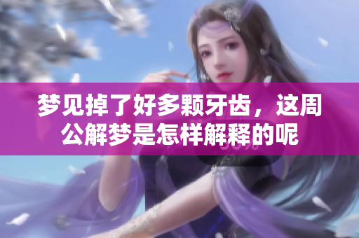 梦见掉了好多颗牙齿，这周公解梦是怎样解释的呢