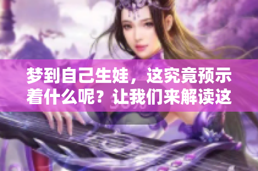 梦到自己生娃，这究竟预示着什么呢？让我们来解读这个梦境的深层含义。