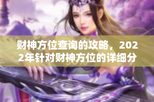 财神方位查询的攻略，2022年针对财神方位的详细分析与指南