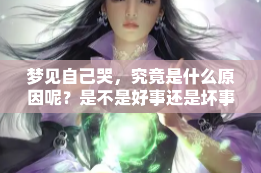 梦见自己哭，究竟是什么原因呢？是不是好事还是坏事呢？