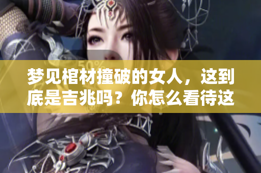 梦见棺材撞破的女人，这到底是吉兆吗？你怎么看待这个问题呢？