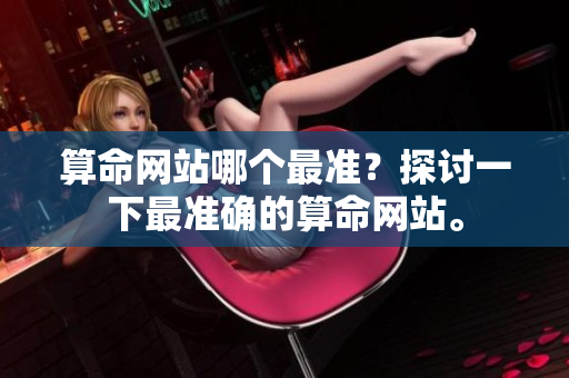 算命网站哪个最准？探讨一下最准确的算命网站。