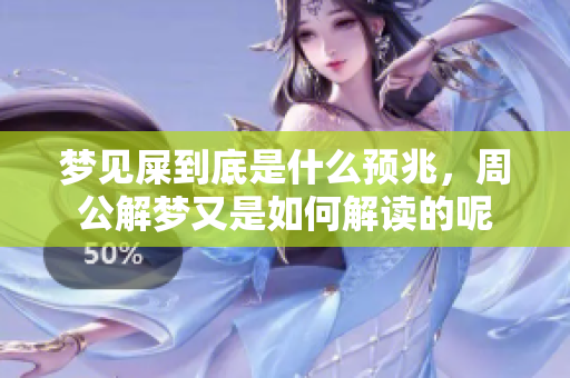 梦见屎到底是什么预兆，周公解梦又是如何解读的呢