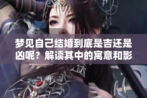 梦见自己结婚到底是吉还是凶呢？解读其中的寓意和影响。