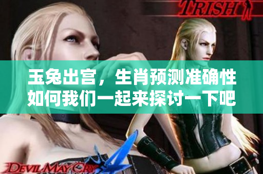 玉兔出宫，生肖预测准确性如何我们一起来探讨一下吧
