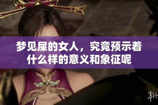 梦见屎的女人，究竟预示着什么样的意义和象征呢