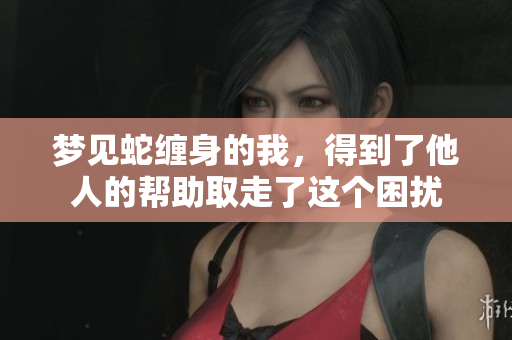 梦见蛇缠身的我，得到了他人的帮助取走了这个困扰