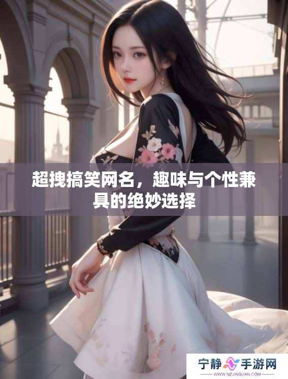 超拽搞笑网名，趣味与个性兼具的绝妙选择