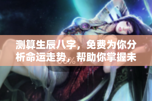 测算生辰八字，免费为你分析命运走势，帮助你掌握未来一切。