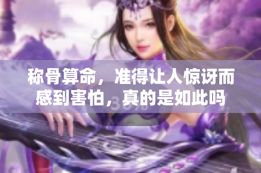 称骨算命，准得让人惊讶而感到害怕，真的是如此吗