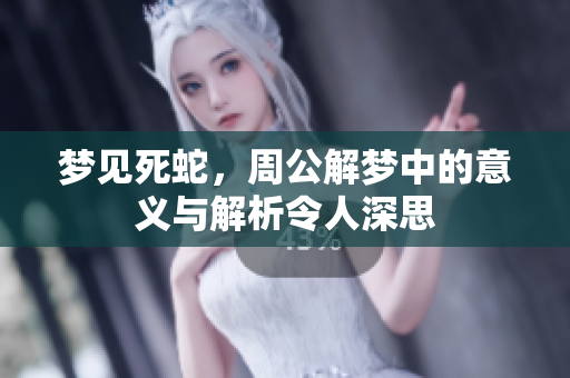 梦见死蛇，周公解梦中的意义与解析令人深思