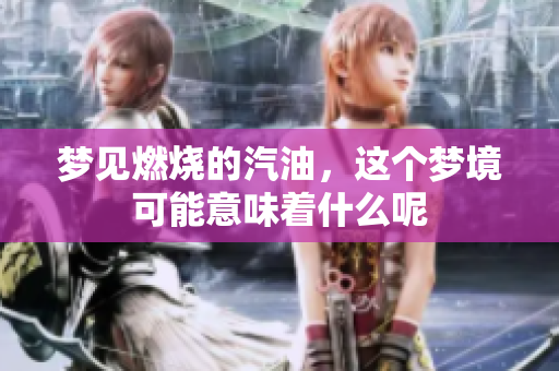 梦见燃烧的汽油，这个梦境可能意味着什么呢