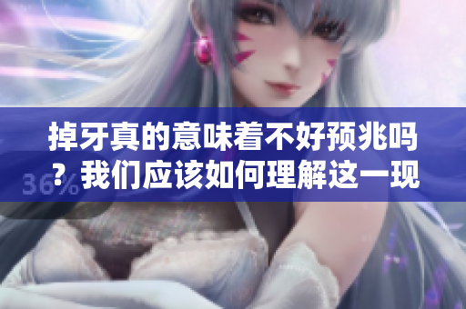 掉牙真的意味着不好预兆吗？我们应该如何理解这一现象呢