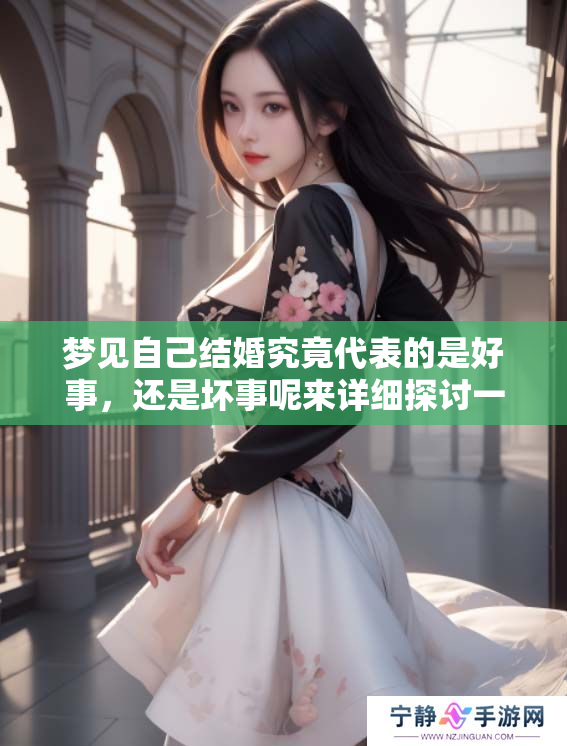 梦见自己结婚究竟代表的是好事，还是坏事呢来详细探讨一下