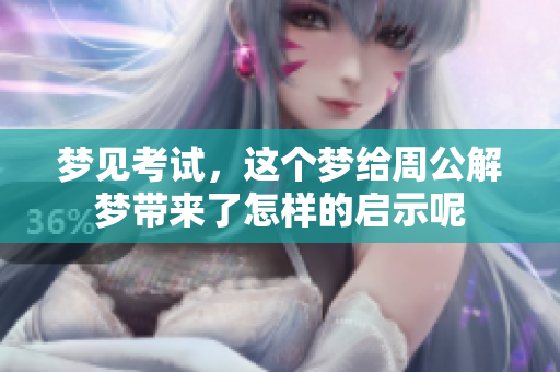 梦见考试，这个梦给周公解梦带来了怎样的启示呢