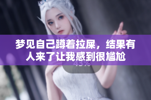 梦见自己蹲着拉屎，结果有人来了让我感到很尴尬