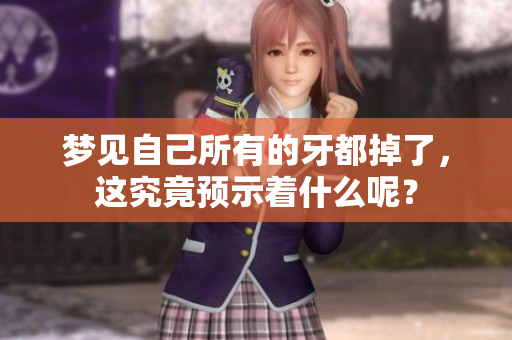 梦见自己所有的牙都掉了，这究竟预示着什么呢？