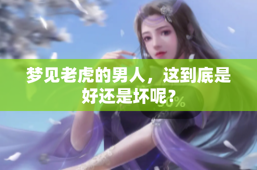 梦见老虎的男人，这到底是好还是坏呢？